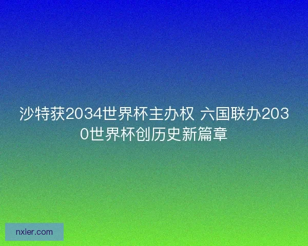 沙特获2034世界杯主办权 六国联办2030世界杯创历史新篇章