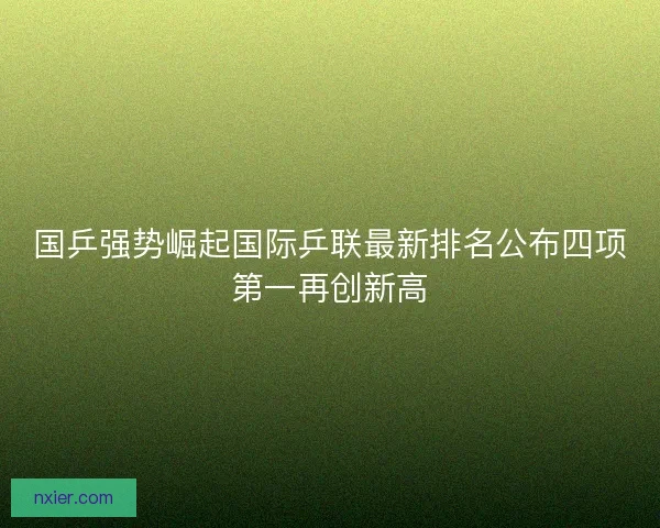 国乒强势崛起国际乒联最新排名公布四项第一再创新高
