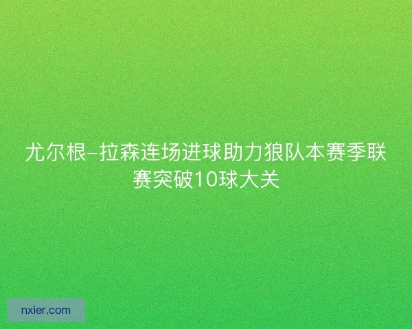 尤尔根-拉森连场进球助力狼队本赛季联赛突破10球大关