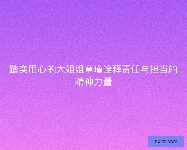 踏实用心的大姐姐章瑾诠释责任与担当的精神力量