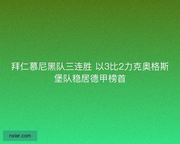 拜仁慕尼黑队三连胜 以3比2力克奥格斯堡队稳居德甲榜首