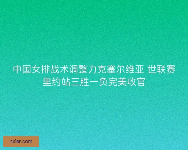 中国女排战术调整力克塞尔维亚 世联赛里约站三胜一负完美收官