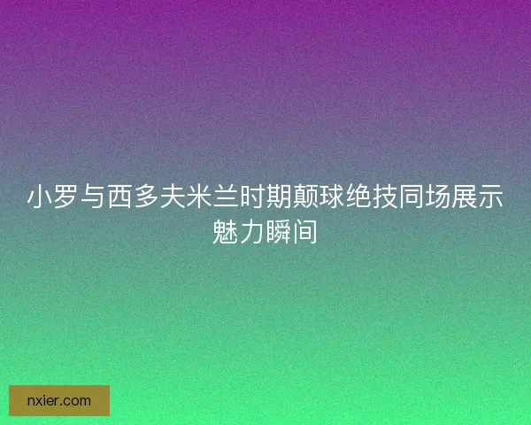 小罗与西多夫米兰时期颠球绝技同场展示魅力瞬间