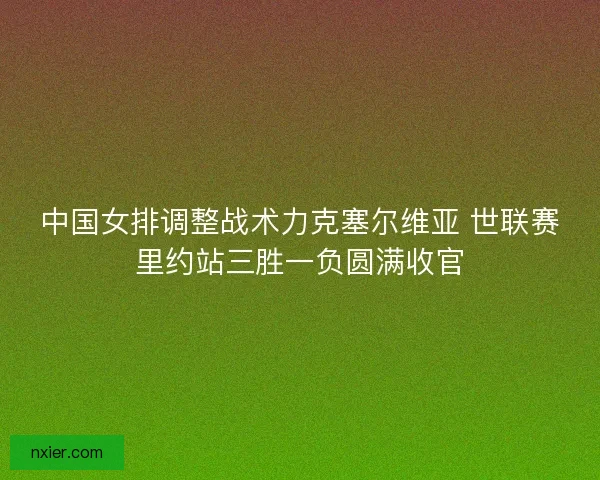 中国女排调整战术力克塞尔维亚 世联赛里约站三胜一负圆满收官
