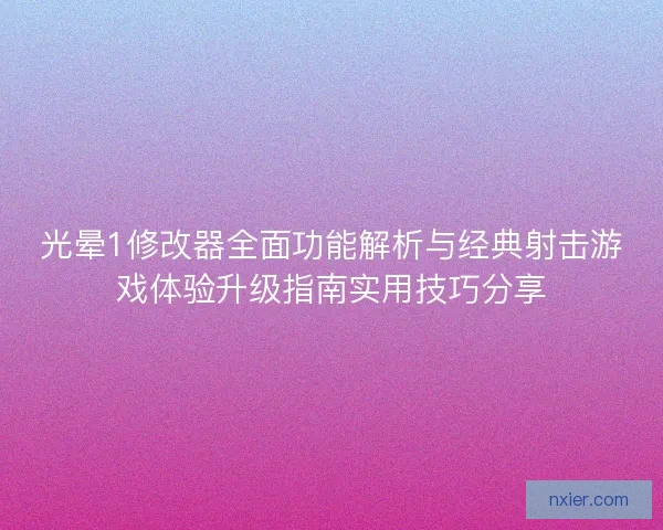 光晕1修改器全面功能解析与经典射击游戏体验升级指南实用技巧分享